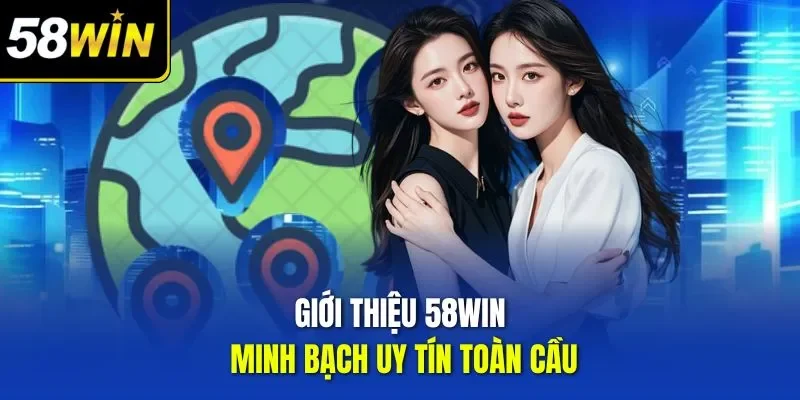 Giới thiệu 58WIN minh bạch uy tín toàn cầu