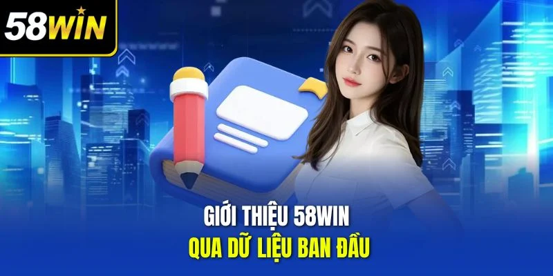 Giới thiệu 58WIN qua dữ liệu ban đầu