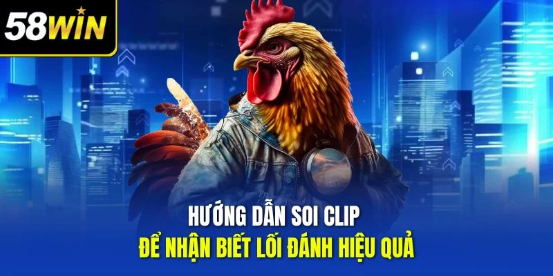 Hướng dẫn soi clip để nhận biết lối đánh hiệu quả