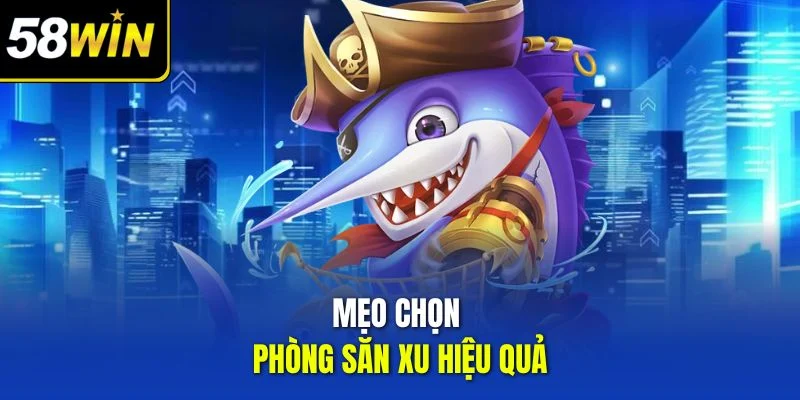 Mẹo chọn phòng săn xu hiệu quả