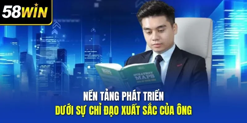 Nền tảng phát triển dưới sự chỉ đạo xuất sắc của ông